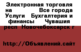 Электронная торговля на Sberbankm - Все города Услуги » Бухгалтерия и финансы   . Чувашия респ.,Новочебоксарск г.